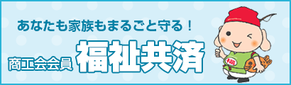 あなたも家族もまるごと守る！「商工会会員福祉共済」